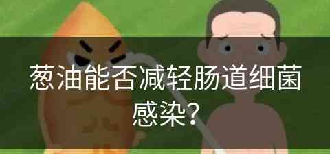 葱油能否减轻肠道细菌感染？